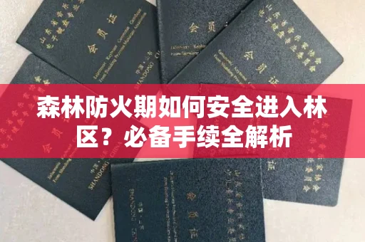 无锡森林防火期如何安全进入林区？必备手续全解析