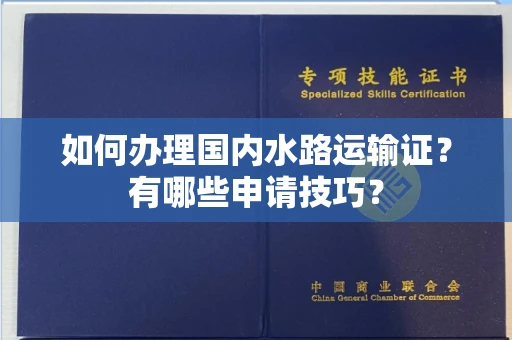 无锡如何办理国内水路运输证?有哪些申请技巧?