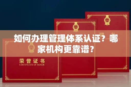 无锡如何办理管理体系认证？哪家机构更靠谱？
