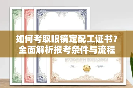 无锡如何考取眼镜定配工证书？全面解析报考条件与流程