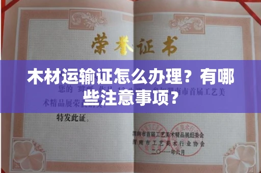 无锡木材运输证怎么办理?有哪些注意事项?