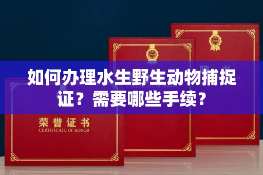 无锡如何办理水生野生动物捕捉证?需要哪些手续?