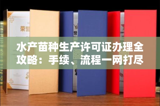 无锡水产苗种生产许可证办理全攻略:手续、流程一网打尽