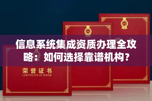 无锡信息系统集成资质办理全攻略:如何选择靠谱机构?