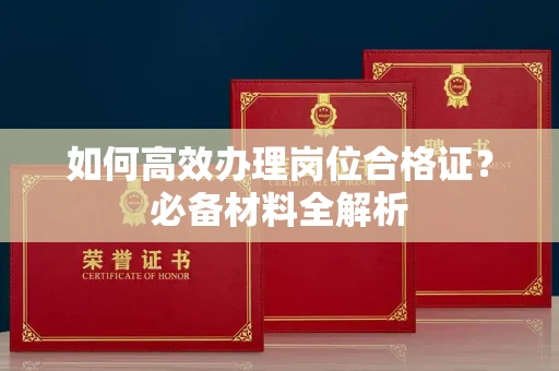 无锡如何高效办理岗位合格证?必备材料全解析