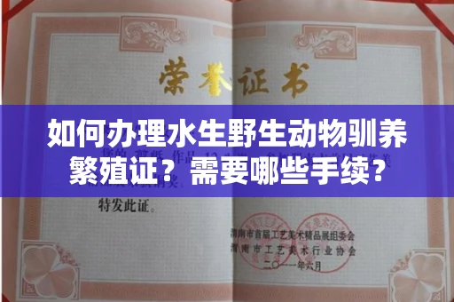 无锡如何办理水生野生动物驯养繁殖证?需要哪些手续?