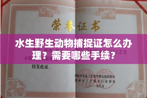 无锡水生野生动物捕捉证怎么办理?需要哪些手续?