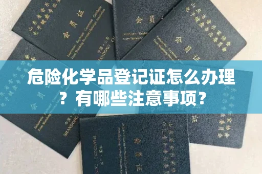 无锡危险化学品登记证怎么办理?有哪些注意事项?