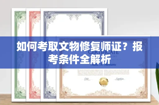 无锡如何考取文物修复师证？报考条件全解析