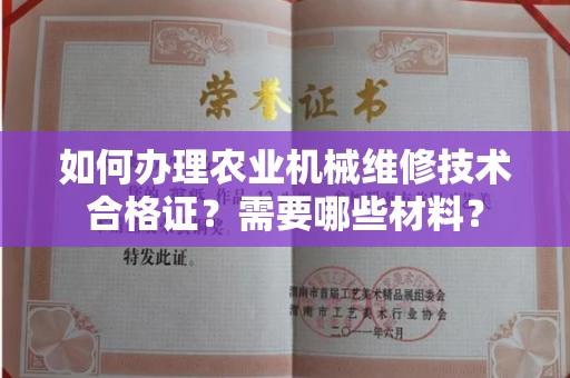 无锡如何办理农业机械维修技术合格证？需要哪些材料？
