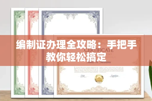 无锡编制证办理全攻略：手把手教你轻松搞定