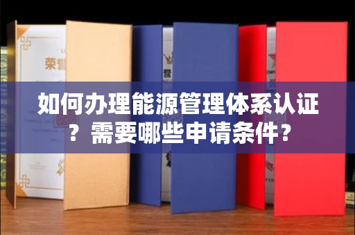 无锡如何办理能源管理体系认证?需要哪些申请条件?