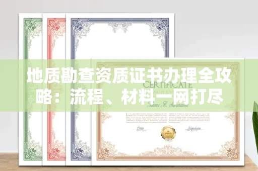 无锡地质勘查资质证书办理全攻略:流程、材料一网打尽