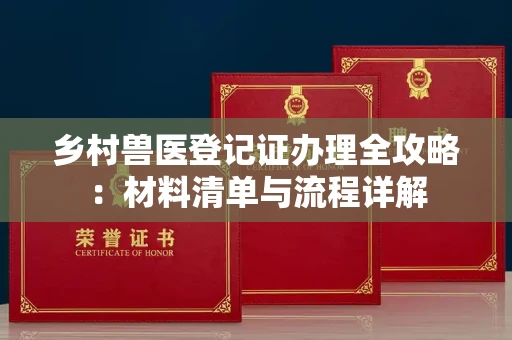 无锡乡村兽医登记证办理全攻略:材料清单与流程详解