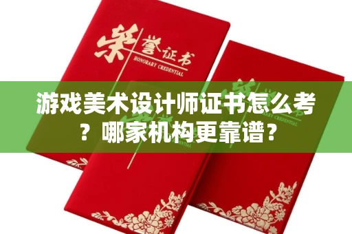 无锡游戏美术设计师证书怎么考?哪家机构更靠谱?