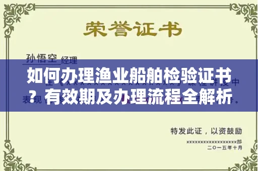 无锡如何办理渔业船舶检验证书?有效期及办理流程全解析