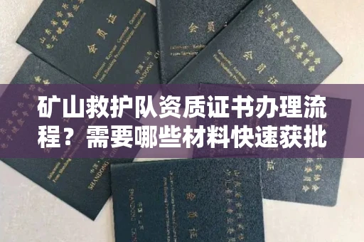 无锡矿山救护队资质证书办理流程?需要哪些材料快速获批?