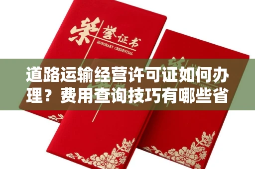 无锡道路运输经营许可证如何办理?费用查询技巧有哪些省钱攻略?