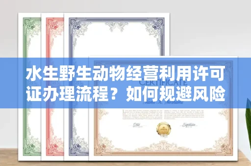 无锡水生野生动物经营利用许可证办理流程?如何规避风险技巧?