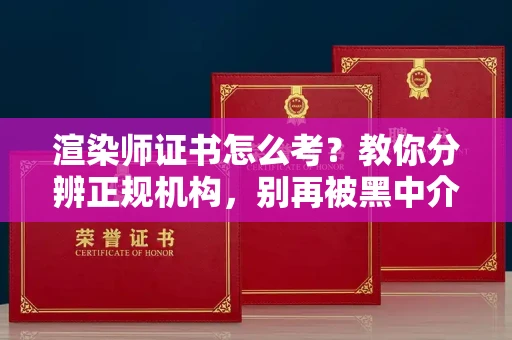 无锡渲染师证书怎么考?教你分辨正规机构,别再被黑中介坑了