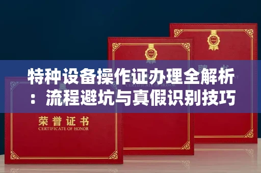 无锡特种设备操作证办理全解析:流程避坑与真假识别技巧