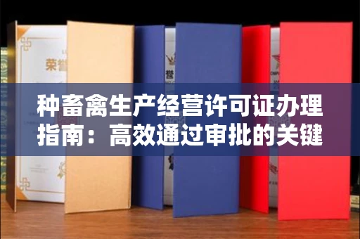 无锡种畜禽生产经营许可证办理指南:高效通过审批的关键要点