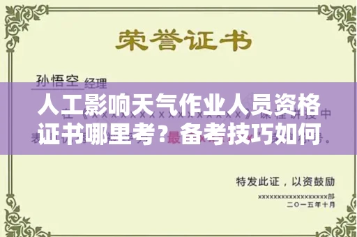 无锡人工影响天气作业人员资格证书哪里考?备考技巧如何提升?