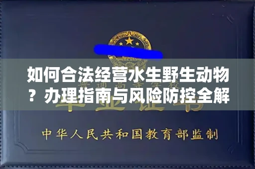 无锡如何合法经营水生野生动物?办理指南与风险防控全解析