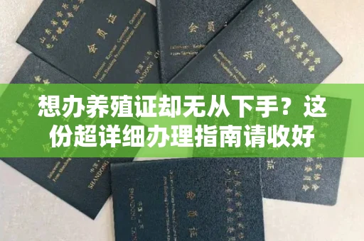 无锡想办养殖证却无从下手?这份超详细办理指南请收好