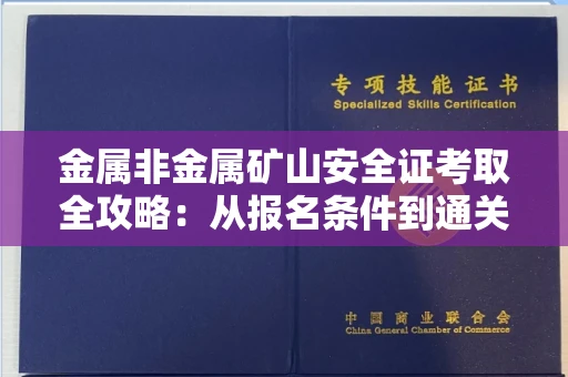 无锡金属非金属矿山安全证考取全攻略：从报名条件到通关秘诀