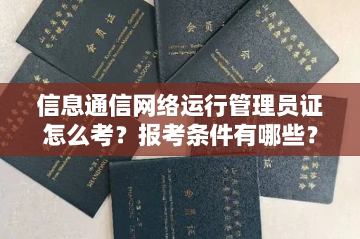 无锡信息通信网络运行管理员证怎么考？报考条件有哪些？通关技巧分享