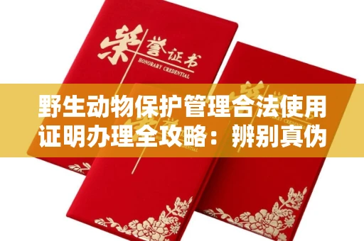 无锡野生动物保护管理合法使用证明办理全攻略：辨别真伪的5个实用技巧