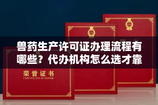 无锡兽药生产许可证办理流程有哪些？代办机构怎么选才靠谱？