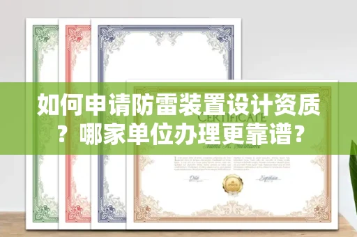 无锡如何申请防雷装置设计资质？哪家单位办理更靠谱？