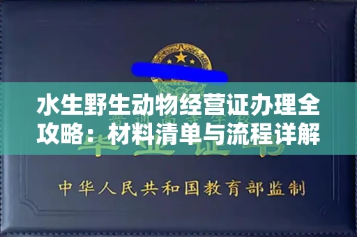 无锡水生野生动物经营证办理全攻略：材料清单与流程详解