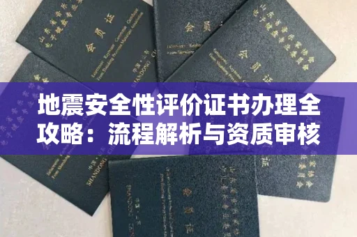 无锡地震安全性评价证书办理全攻略：流程解析与资质审核实战技巧