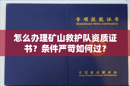 无锡怎么办理矿山救护队资质证书？条件严苛如何过？