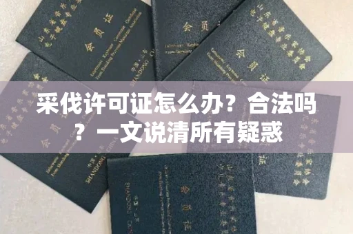 无锡采伐许可证怎么办?合法吗?一文说清所有疑惑