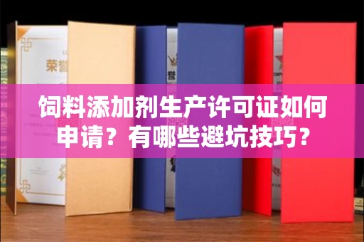 无锡饲料添加剂生产许可证如何申请？有哪些避坑技巧？