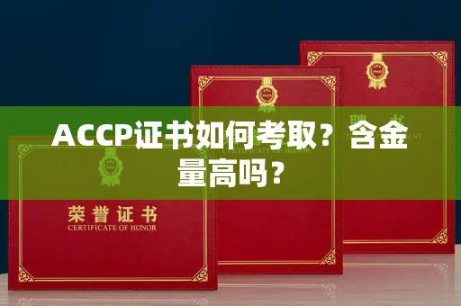 无锡ACCP证书如何考取？含金量高吗？