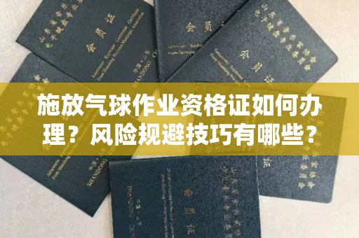 无锡施放气球作业资格证如何办理？风险规避技巧有哪些？