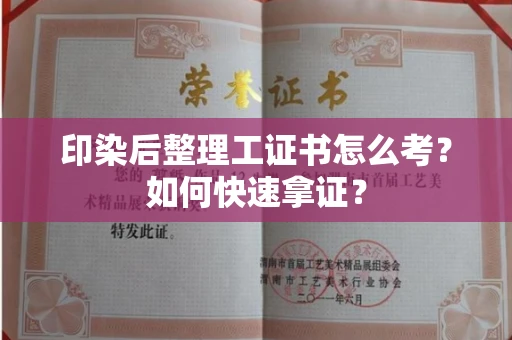 无锡印染后整理工证书怎么考？如何快速拿证？
