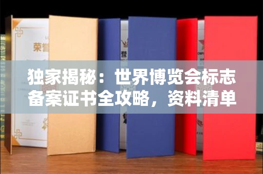 无锡独家揭秘：世界博览会标志备案证书全攻略，资料清单+流程指南！