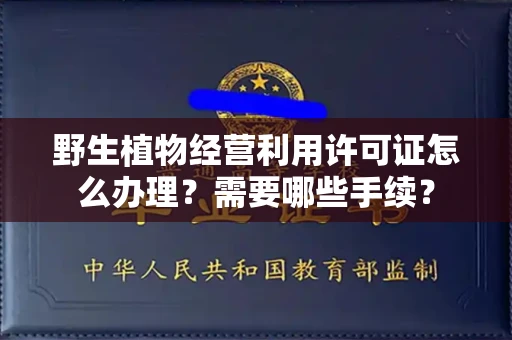 无锡野生植物经营利用许可证怎么办理?需要哪些手续?