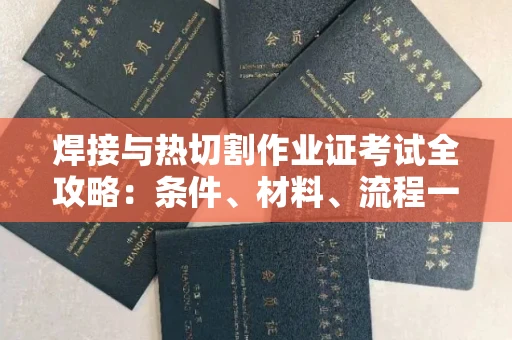 无锡焊接与热切割作业证考试全攻略:条件、材料、流程一网打尽!