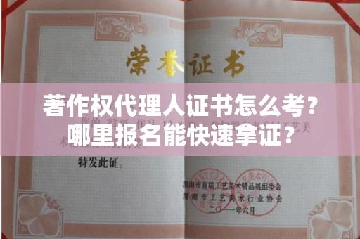 无锡著作权代理人证书怎么考？哪里报名能快速拿证？