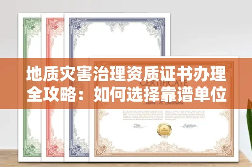 无锡地质灾害治理资质证书办理全攻略:如何选择靠谱单位?