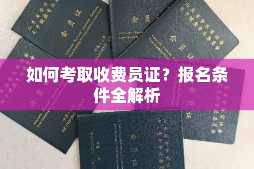 无锡如何考取收费员证?报名条件全解析