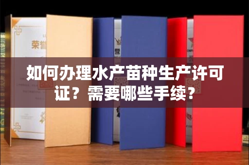 无锡如何办理水产苗种生产许可证?需要哪些手续?