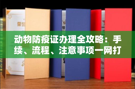 无锡动物防疫证办理全攻略:手续、流程、注意事项一网打尽